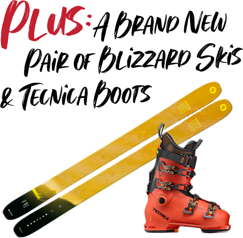 PLUS: A Brand New pair of Blizzard Skis and Tecnica Boots