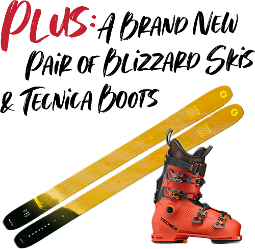 PLUS: A Brand New pair of Blizzard Skis and Tecnica Boots